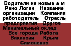 Водители на новые а/м Рено-Логан › Название организации ­ Компания-работодатель › Отрасль предприятия ­ Другое › Минимальный оклад ­ 1 - Все города Работа » Вакансии   . Крым,Симоненко